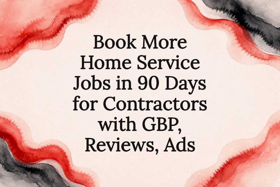 Book More Home Service Jobs in 90 Days for Contractors with GBP, Reviews, Ads
