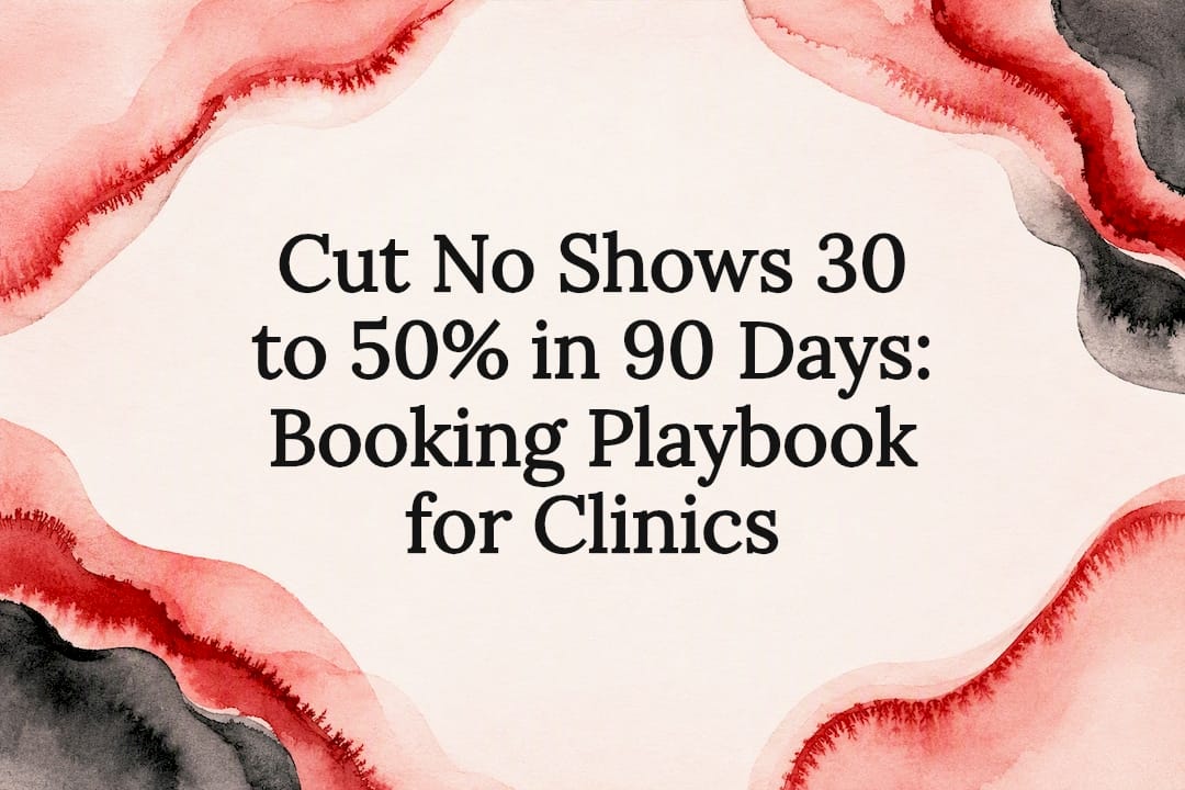 Cut No Shows 30 to 50% in 90 Days: Booking Playbook for Clinics