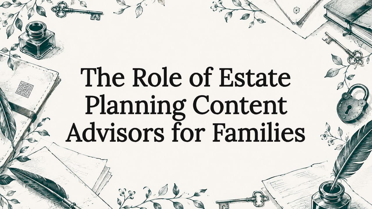 The Role of Estate Planning Content Advisors for Families