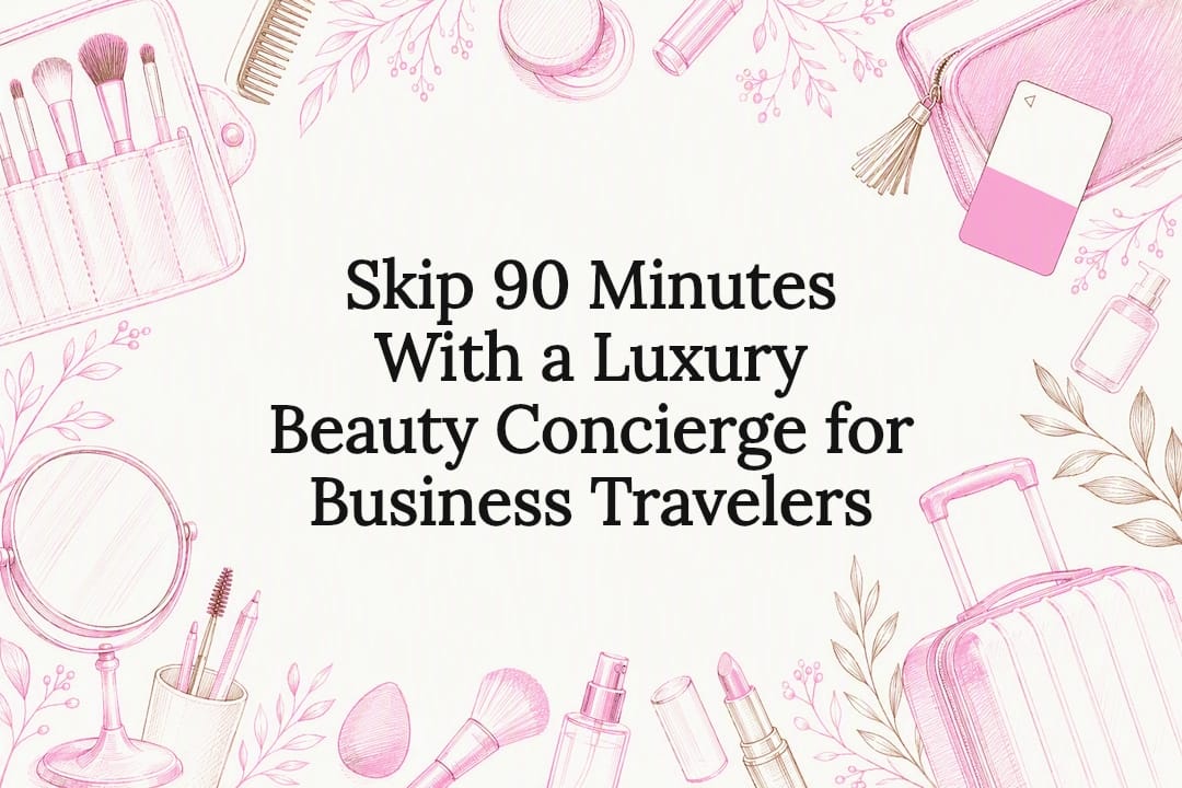 Skip 90 Minutes With a Luxury Beauty Concierge for Business Travelers