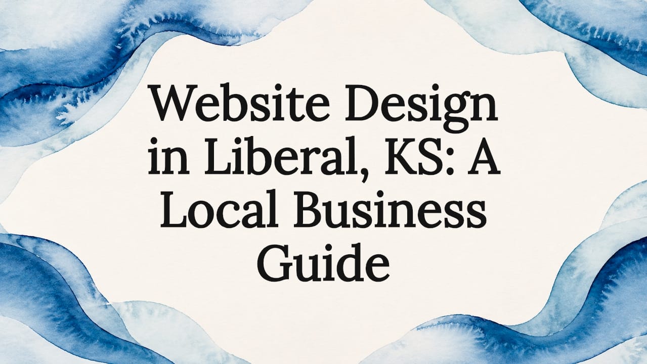 Website Design in Liberal, KS: A Local Business Guide