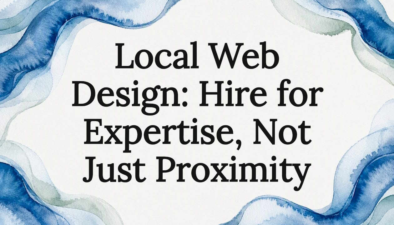 Local Web Design: Hire for Expertise, Not Just Proximity