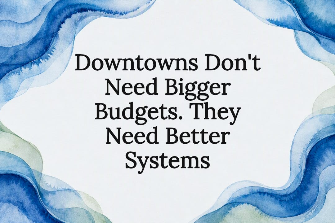 Downtowns Don't Need Bigger Budgets. They Need Better Systems