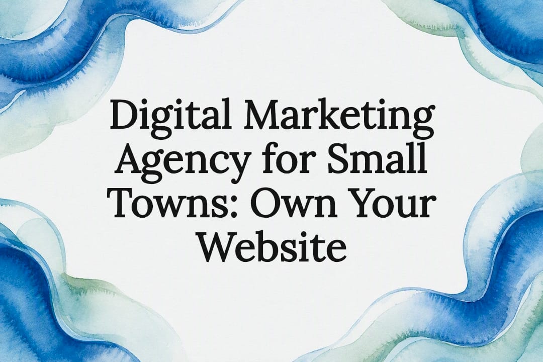 Digital Marketing Agency for Small Towns: Own Your Website