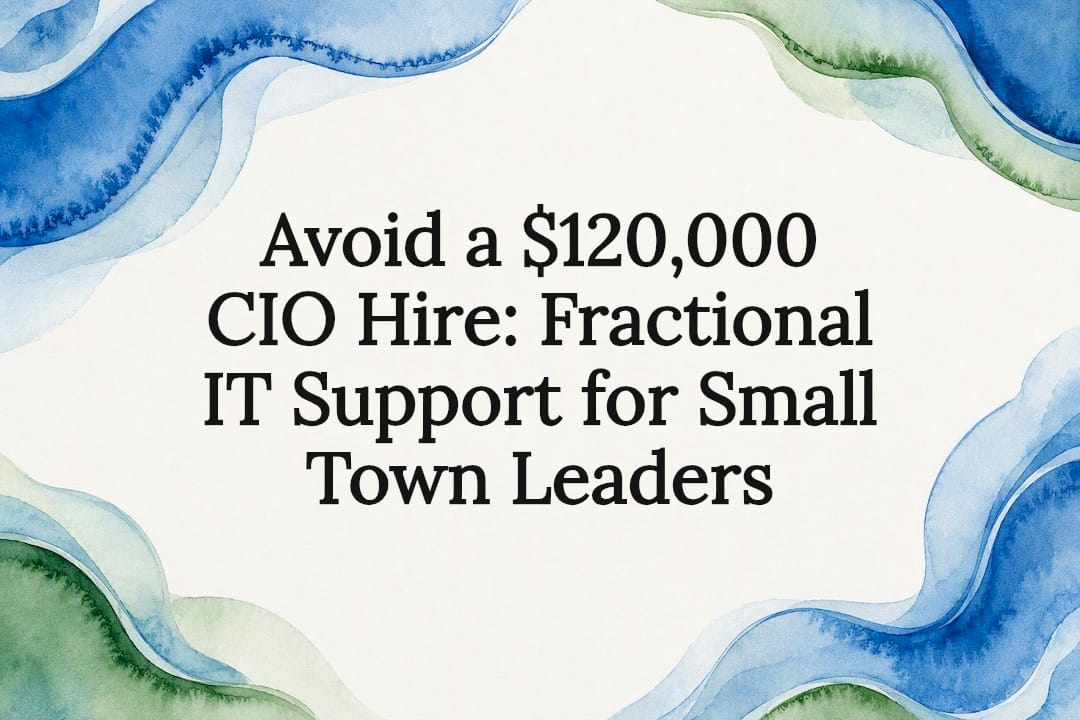Avoid a $120,000 CIO Hire: Fractional IT Support for Small Town Leaders