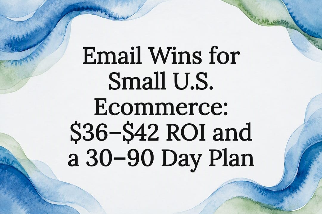 Email Wins for Small U.S. Ecommerce: $36–$42 ROI and a 30–90 Day Plan