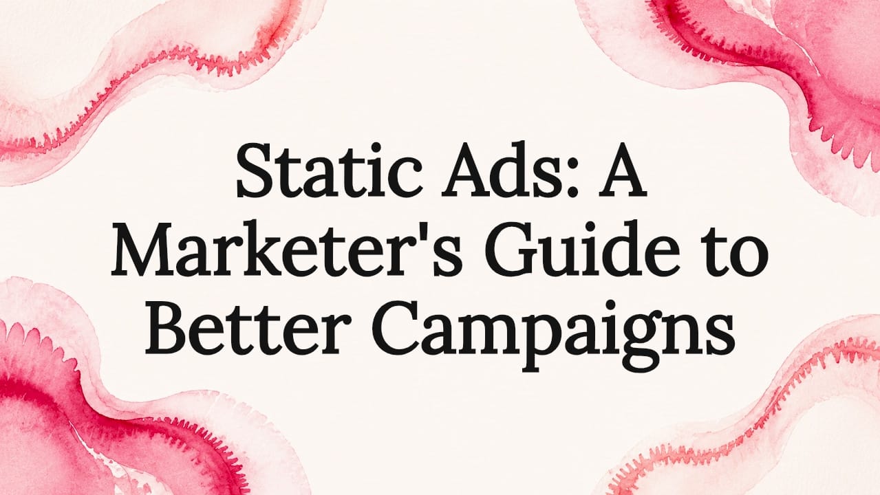 Static Ads: A Marketer's Guide to Better Campaigns