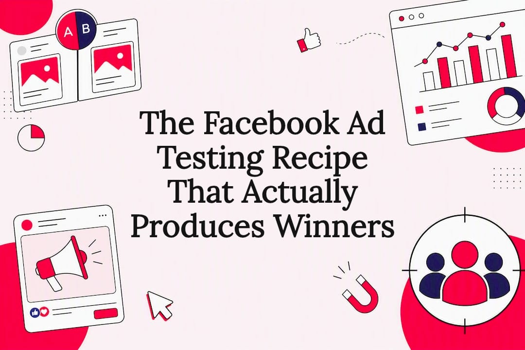 The Facebook Ad Testing Recipe That Actually Produces Winners