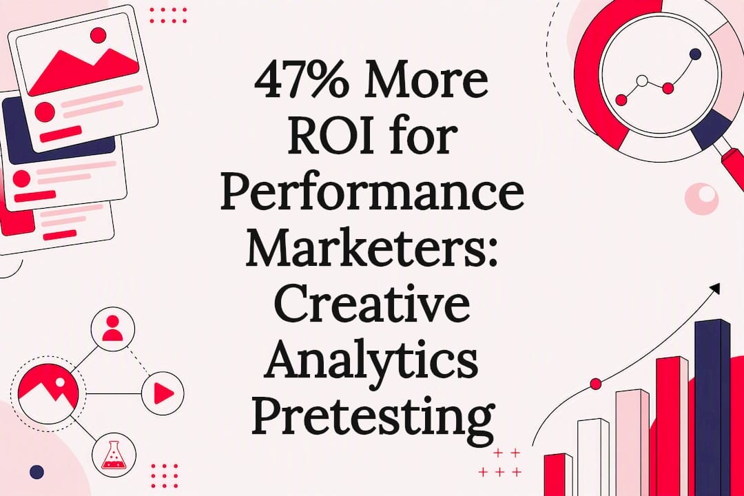 47% More ROI for Performance Marketers: Creative Analytics Pretesting