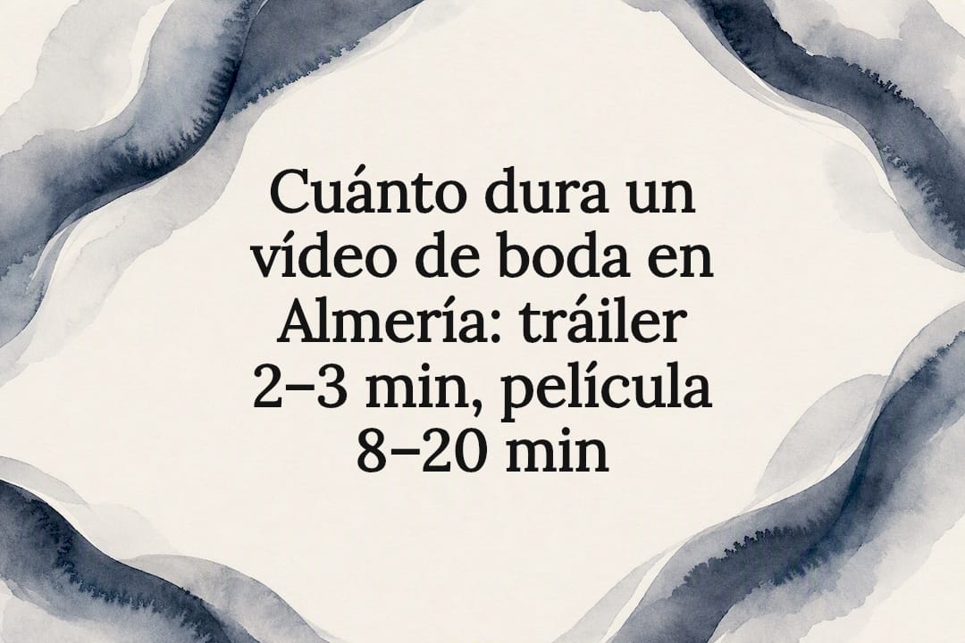 Cuánto dura un vídeo de boda en Almería: tráiler 2–3 min, película 8–20 min