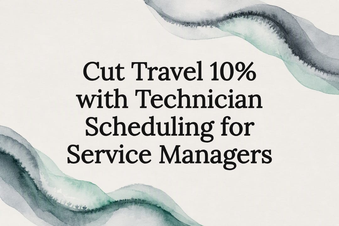 Cut Travel 10% with Technician Scheduling for Service Managers