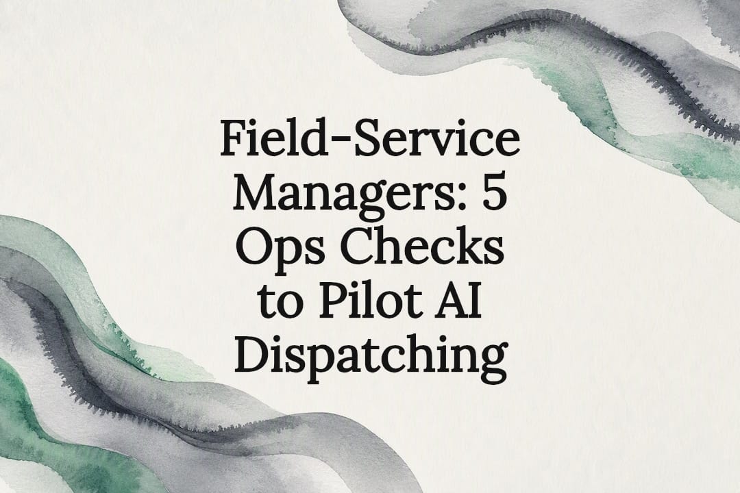 Field‑Service Managers: 5 Ops Checks to Pilot AI Dispatching