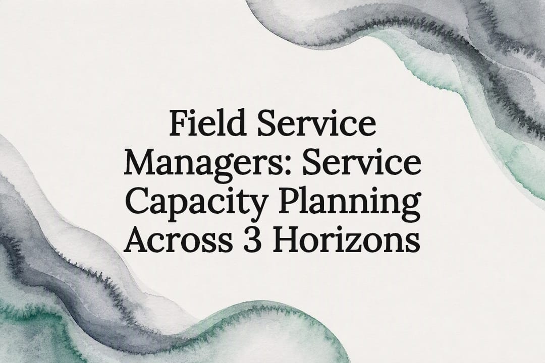 Field Service Managers: Service Capacity Planning Across 3 Horizons
