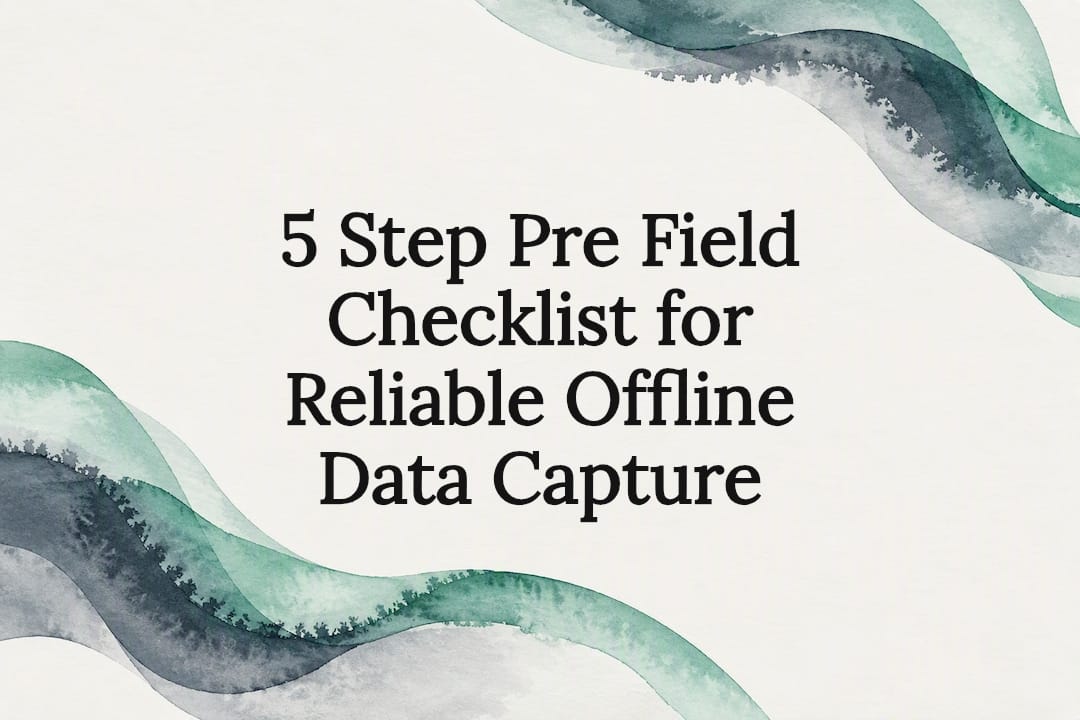 5 Step Pre Field Checklist for Reliable Offline Data Capture