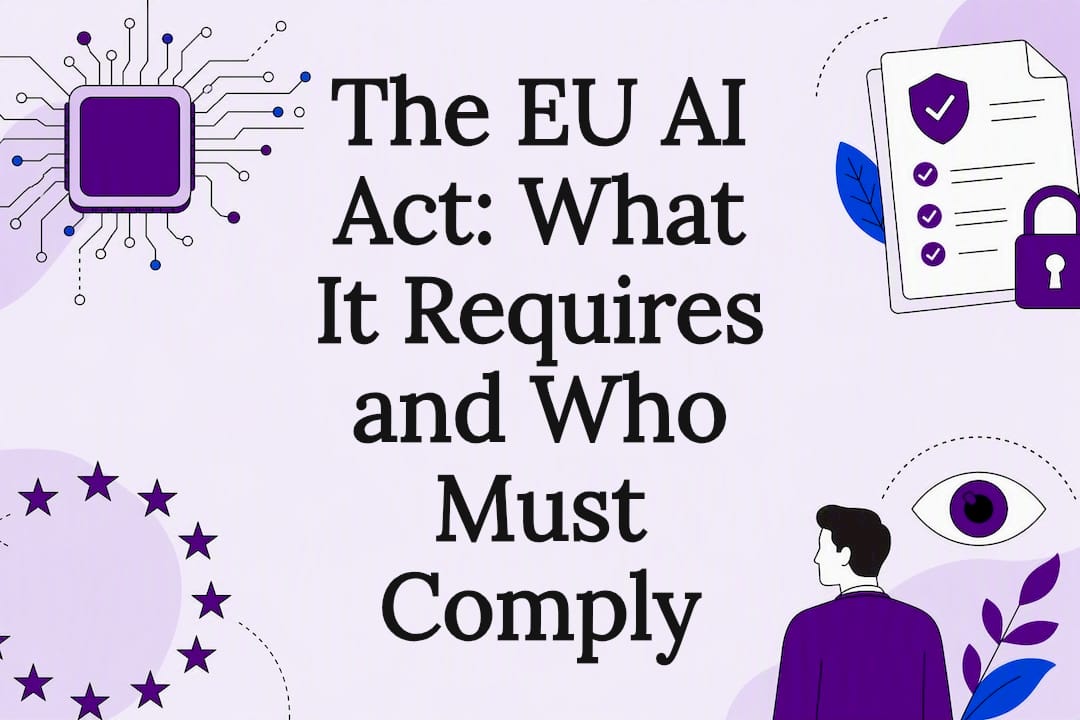 The EU AI Act: What It Requires and Who Must Comply