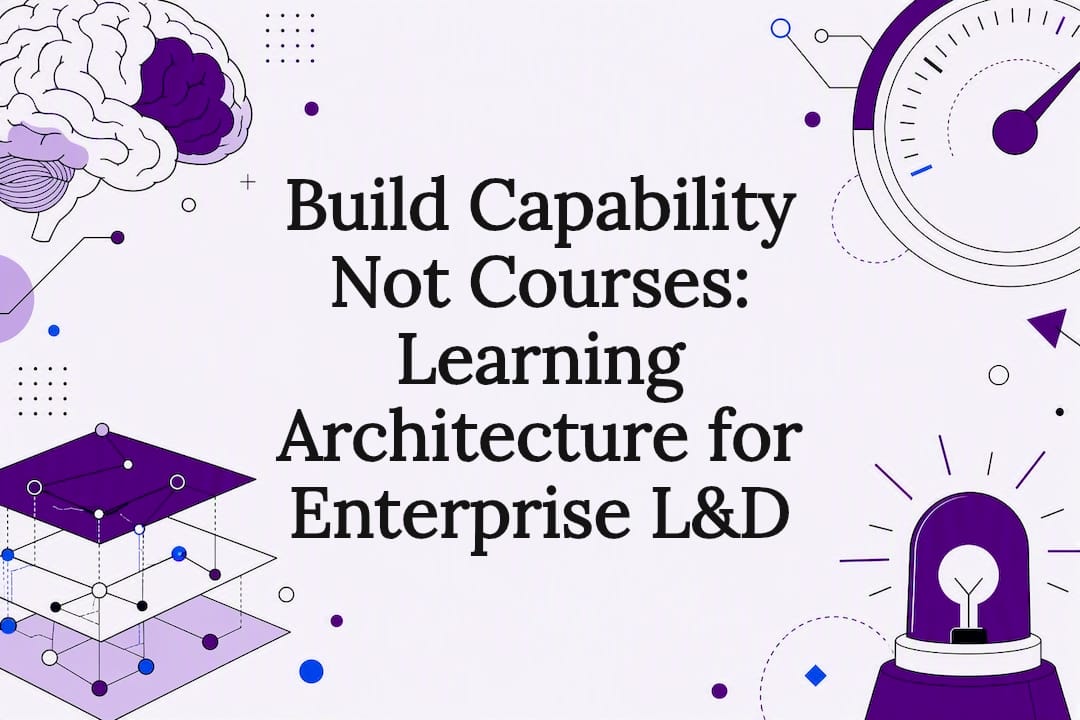 Build Capability Not Courses: Learning Architecture for Enterprise L&D