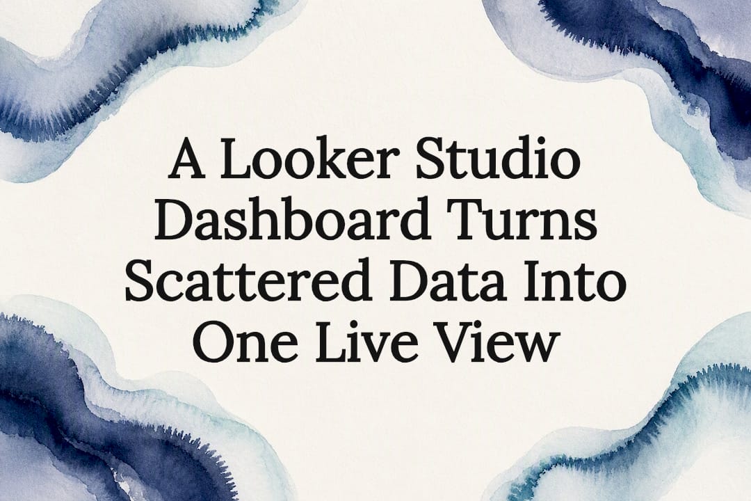 A Looker Studio Dashboard Turns Scattered Data Into One Live View