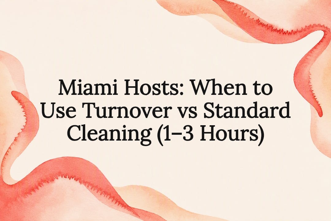 Miami Hosts: When to Use Turnover vs Standard Cleaning (1–3 Hours)