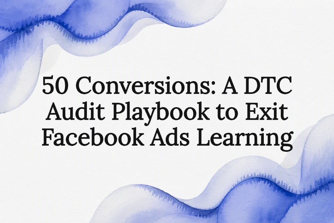 50 Conversions: A DTC Audit Playbook to Exit Facebook Ads Learning