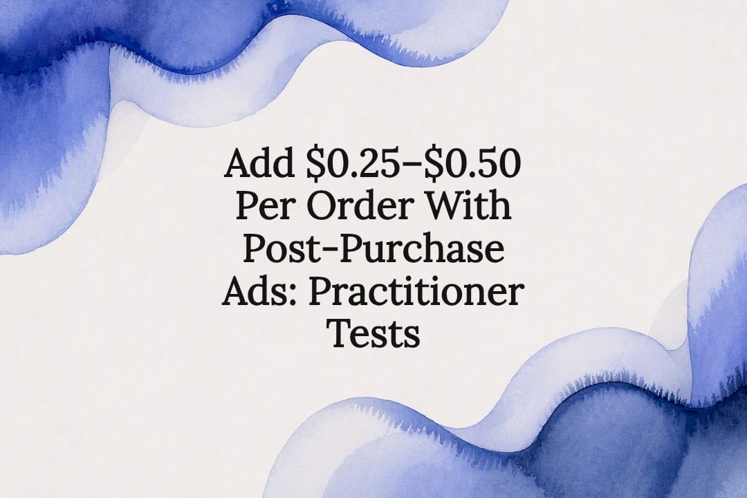 Add $0.25–$0.50 Per Order With Post-Purchase Ads: Practitioner Tests