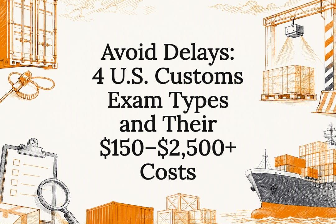 Avoid Delays: 4 U.S. Customs Exam Types and Their $150–$2,500+ Costs